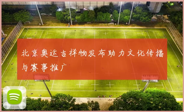 北京奥运吉祥物发布助力文化传播与赛事推广