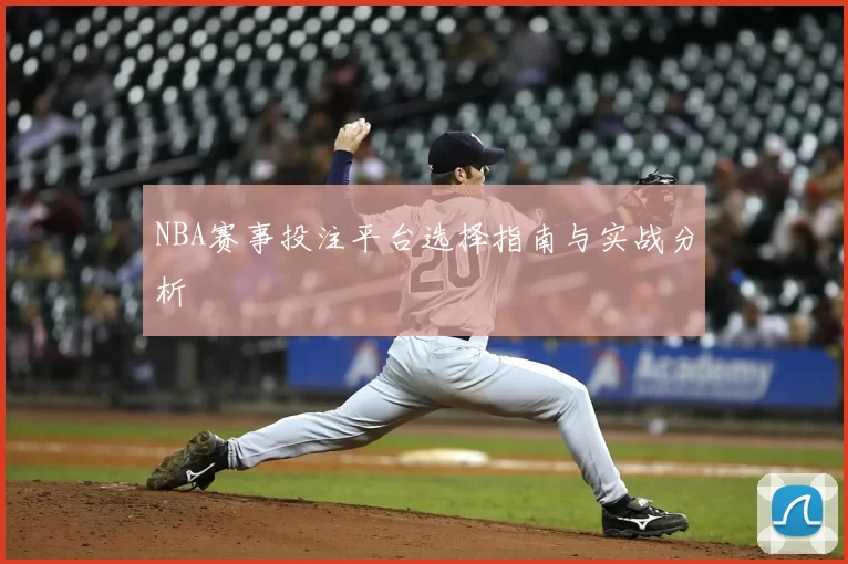 NBA赛事投注平台选择指南与实战分析