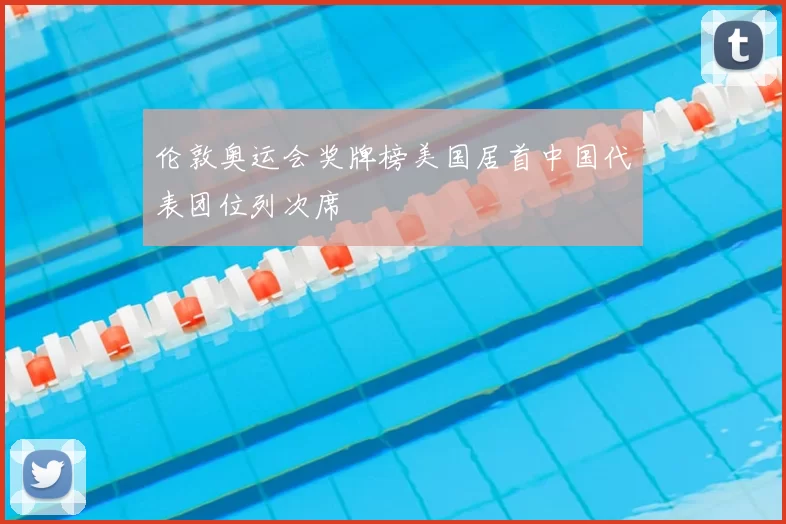 伦敦奥运会奖牌榜美国居首中国代表团位列次席