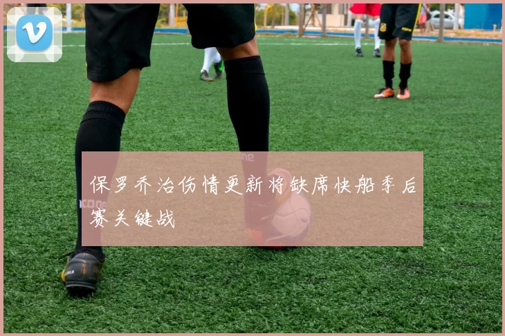 保罗乔治伤情更新将缺席快船季后赛关键战