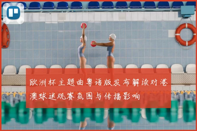欧洲杯主题曲粤语版发布解读对港澳球迷观赛氛围与传播影响