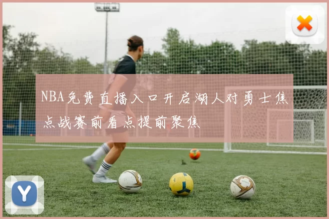 NBA免费直播入口开启湖人对勇士焦点战赛前看点提前聚焦