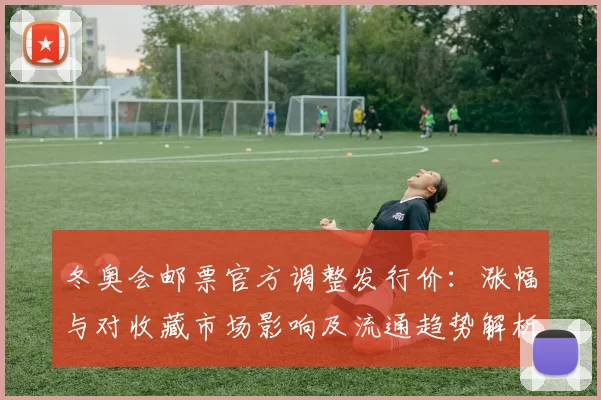 冬奥会邮票官方调整发行价：涨幅与对收藏市场影响及流通趋势解析