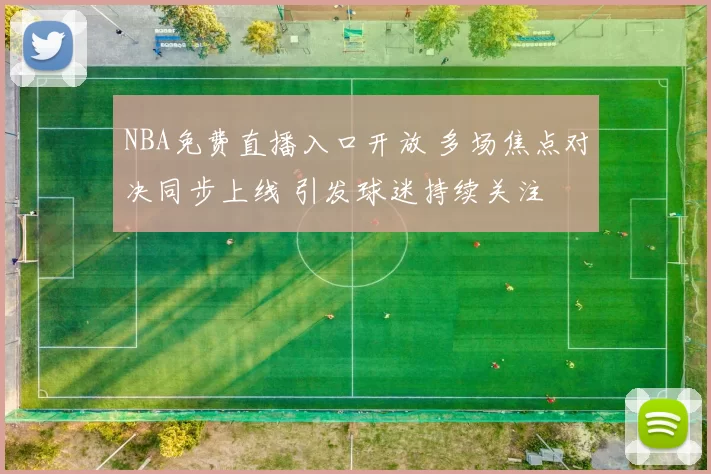 NBA免费直播入口开放 多场焦点对决同步上线 引发球迷持续关注