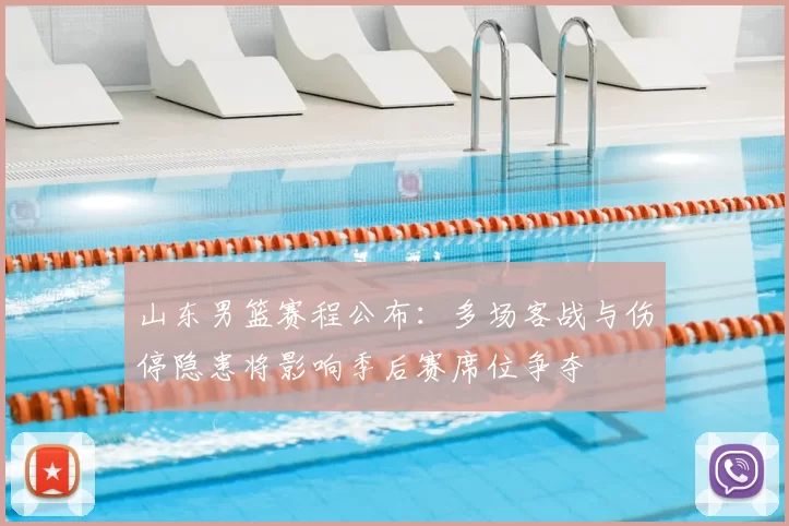 山东男篮赛程公布:多场客战与伤停隐患将影响季后赛席位争夺
