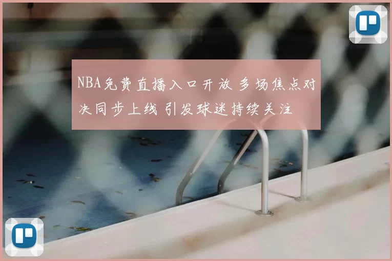NBA免费直播入口开放 多场焦点对决同步上线 引发球迷持续关注
