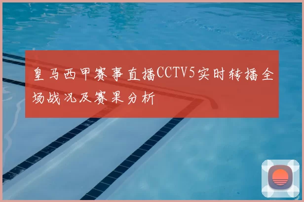 皇马西甲赛事直播CCTV5实时转播全场战况及赛果分析