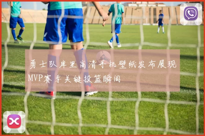 勇士队库里高清手机壁纸发布展现MVP赛季关键投篮瞬间