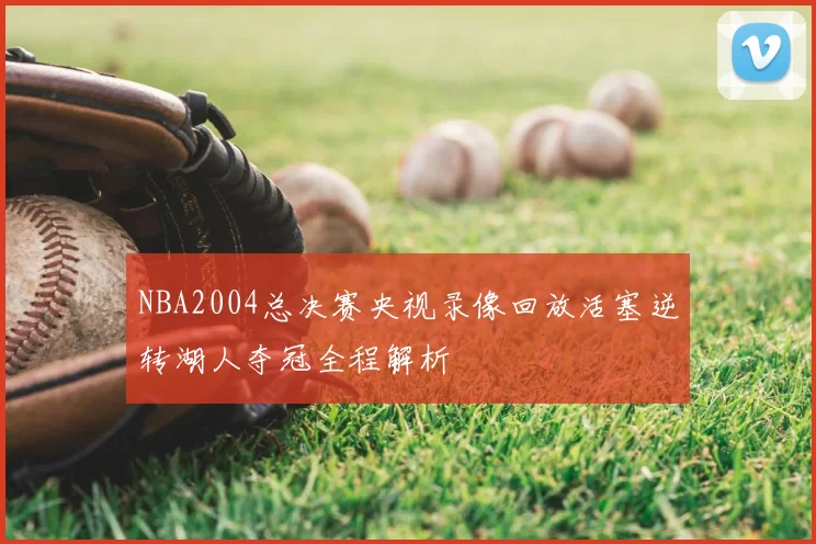 NBA2004总决赛央视录像回放活塞逆转湖人夺冠全程解析