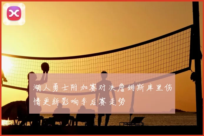 湖人勇士附加赛对决詹姆斯库里伤情更新影响季后赛走势