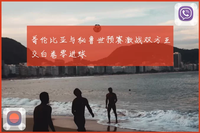 哥伦比亚与秘鲁世预赛激战双方互交白卷零进球