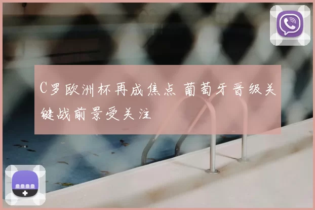 C罗欧洲杯再成焦点 葡萄牙晋级关键战前景受关注