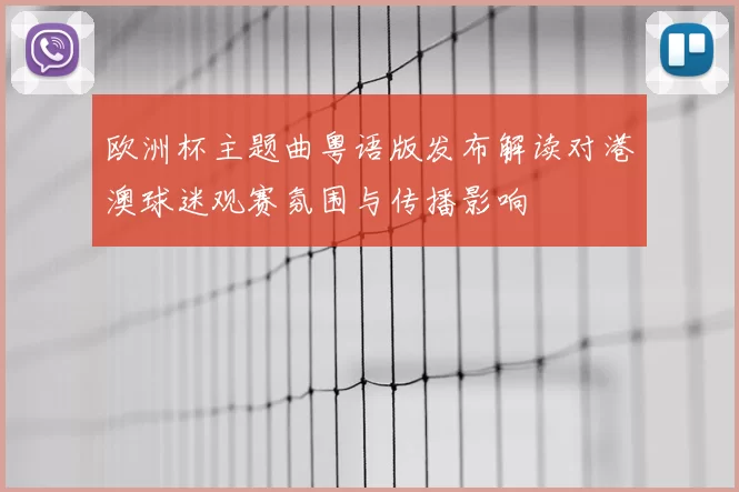 欧洲杯主题曲粤语版发布解读对港澳球迷观赛氛围与传播影响