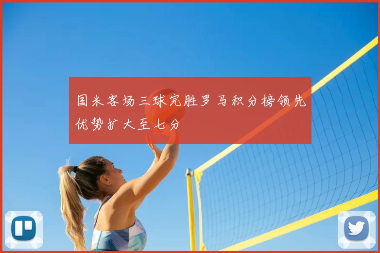 国米客场三球完胜罗马积分榜领先优势扩大至七分