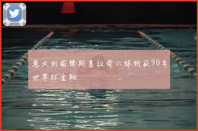 意大利前锋斯基拉奇六球斩获90年世界杯金靴