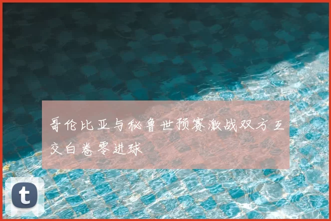 哥伦比亚与秘鲁世预赛激战双方互交白卷零进球