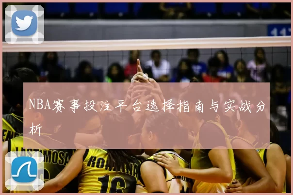 NBA赛事投注平台选择指南与实战分析