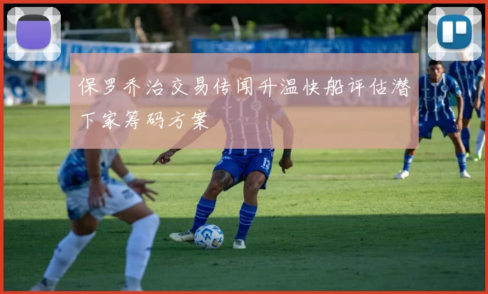 保罗乔治交易传闻升温快船评估潜下家筹码方案