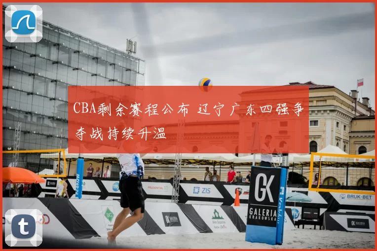 CBA剩余赛程公布 辽宁广东四强争夺战持续升温