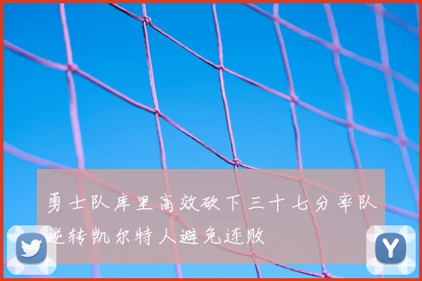 勇士队库里高效砍下三十七分率队逆转凯尔特人避免连败