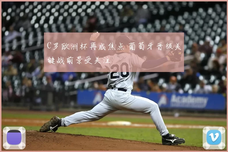 C罗欧洲杯再成焦点 葡萄牙晋级关键战前景受关注