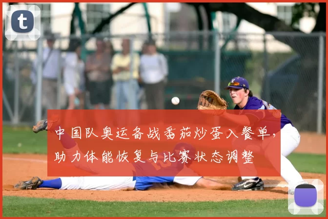 中国队奥运备战番茄炒蛋入餐单，助力体能恢复与比赛状态调整